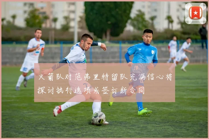 火箭队对范弗里特留队充满信心将探讨执行选项或签订新合同
