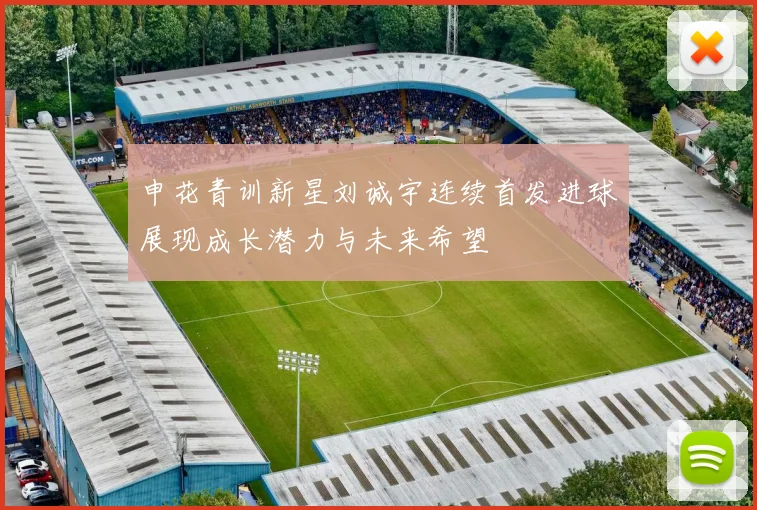 申花青训新星刘诚宇连续首发进球展现成长潜力与未来希望