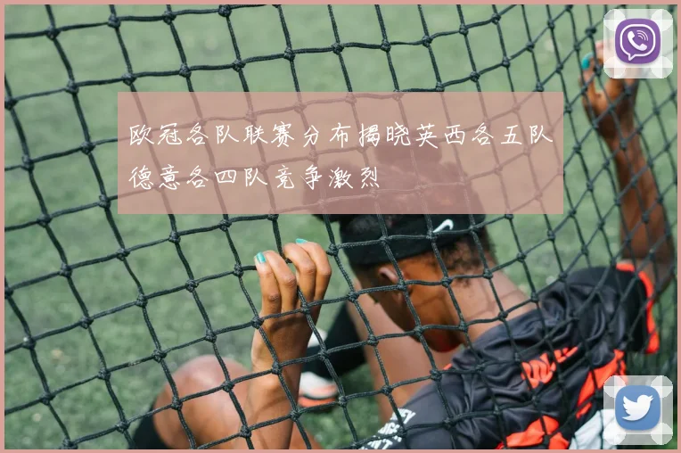 欧冠各队联赛分布揭晓英西各五队德意各四队竞争激烈