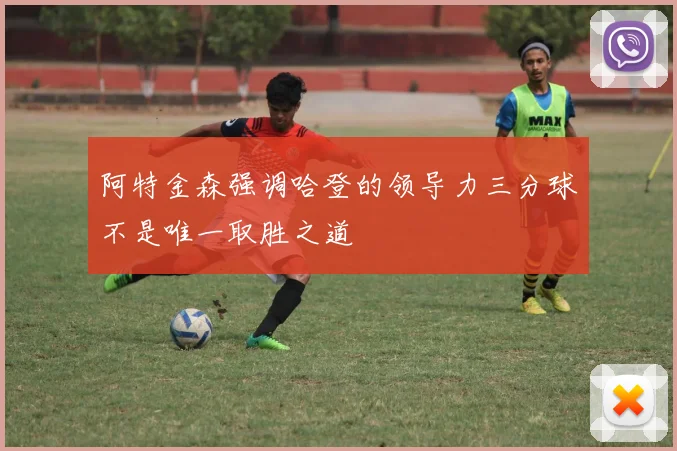 阿特金森强调哈登的领导力三分球不是唯一取胜之道