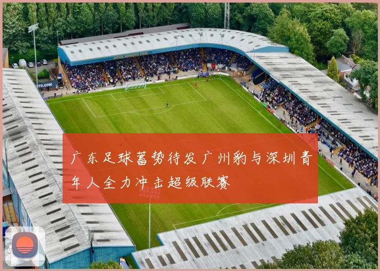 广东足球蓄势待发广州豹与深圳青年人全力冲击超级联赛