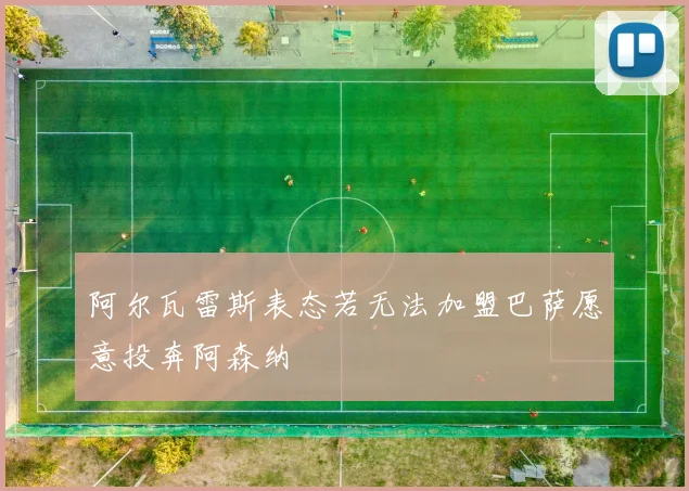 阿尔瓦雷斯表态若无法加盟巴萨愿意投奔阿森纳