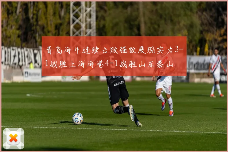 青岛海牛连续击败强敌展现实力3-1战胜上海海港4-1战胜山东泰山