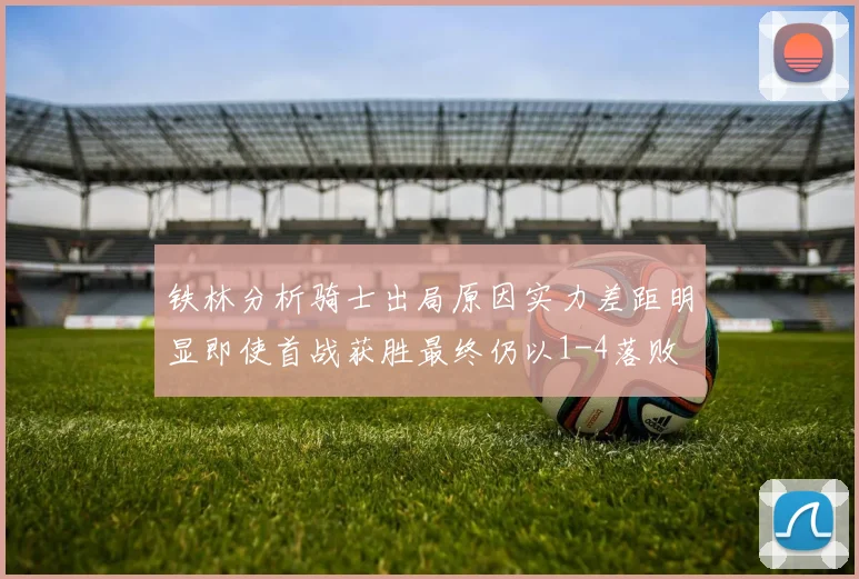 铁林分析骑士出局原因实力差距明显即使首战获胜最终仍以1-4落败