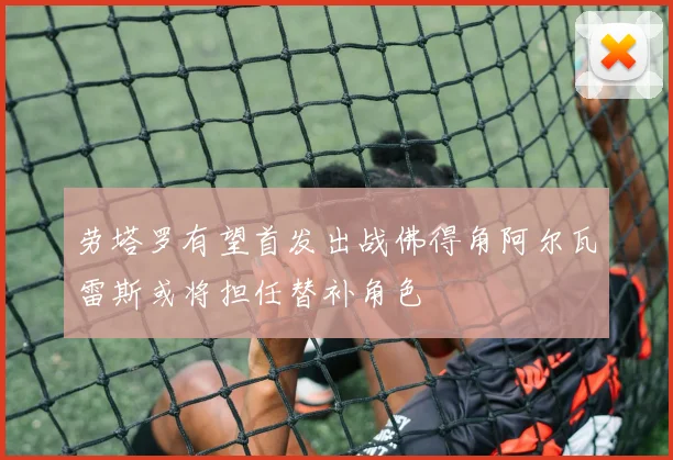 劳塔罗有望首发出战佛得角阿尔瓦雷斯或将担任替补角色