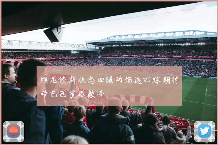 维尼修斯状态回暖两场造四球期待带巴西重返巅峰